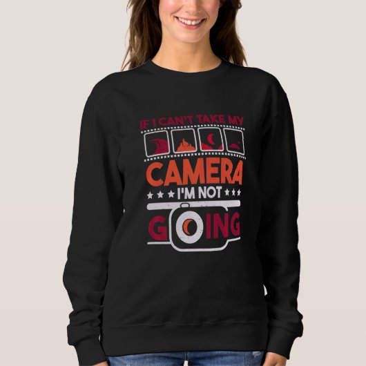 If I Can'T Take My Camera I'M Not Going Photograph Sweatshirt (Vorderseite)