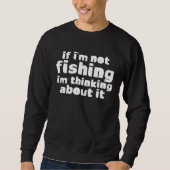 If I m Not Fishing I m Thinking About It Sweatshirt (Vorderseite)