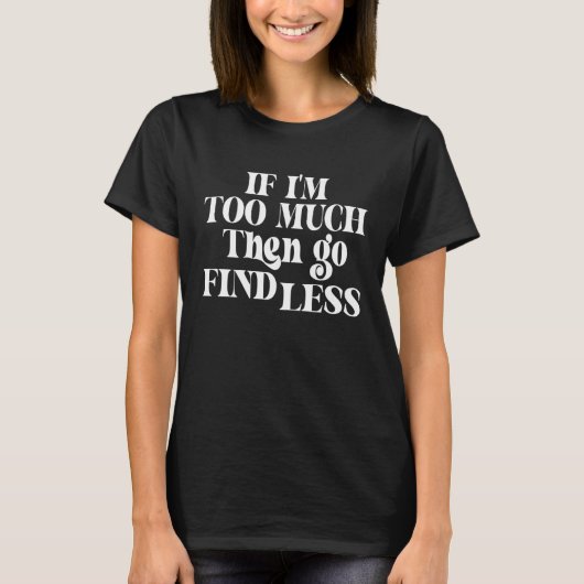 If I m Too Much Then Go Find Less Confident State T-Shirt (Vorderseite)