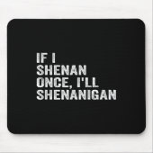 If I Shenan Once I'll Shenanigan Funny Quote Mousepad (Vorne)
