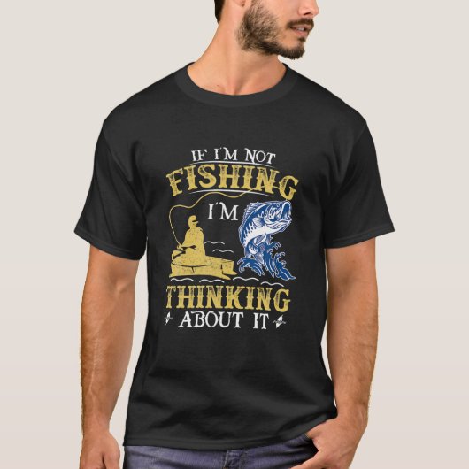 If I'm Not Fishing I'm Thinking About It - Funny F T-Shirt (Vorderseite)
