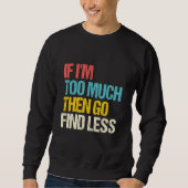 If I'm Too Much Then Go Find Less Feminist Saying Sweatshirt (Vorderseite)