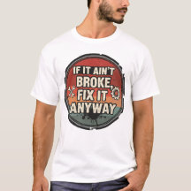 If It Ain’t Broke Fix It Anyway – Mechanic Humor