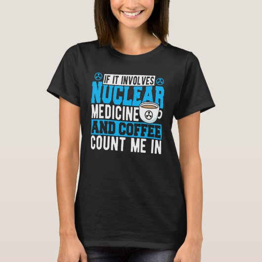 If It Involves Nuclear Medicine & Coffee Count Me T-Shirt (Vorderseite)