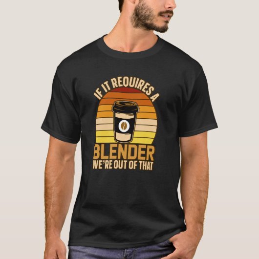 If It Requires A Blender Coffee Barista & Caffeine T-Shirt (Vorderseite)