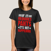 If It Requires Pants It's Not Happening T-Shirt (Vorderseite)