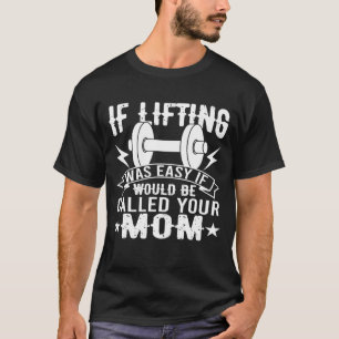 If Lifting Was Easy It Would Be Called Your Mom Gy T-Shirt