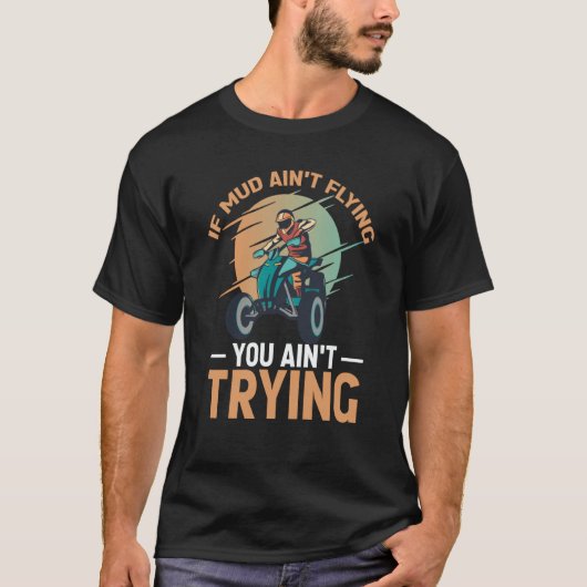 If Mud Ain't Flying You Ain't Trying ATV Quad Four T-Shirt (Vorderseite)