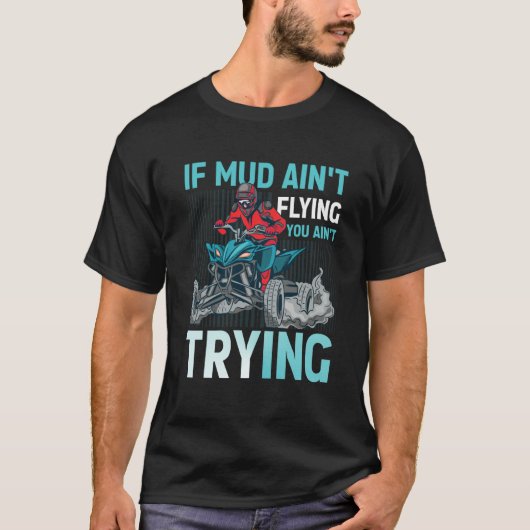 If Mud Ain't Flying You Ain't Trying ATV Quad Four T-Shirt (Vorderseite)