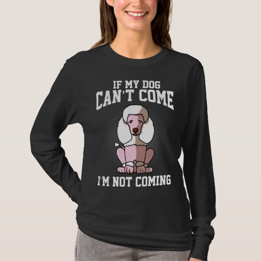 If my poodle can t come I don t come T-Shirt (Vorderseite)