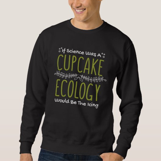 If Science Was A Cupcake Ecology Would Be Icing Ec Sweatshirt (Vorderseite)