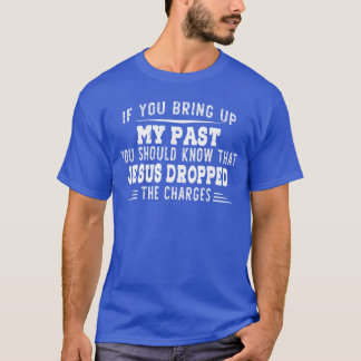 If You Bring Up My Past You Should Knowhat Jesus D T-Shirt