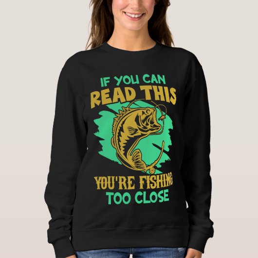 If You Can Read This You're Fishing Too Close Fis Sweatshirt (Vorderseite)