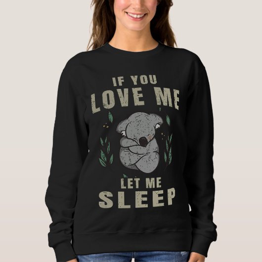 If You Love Me Let Me Sleep  Koala Sleeping Themed Sweatshirt (Vorderseite)