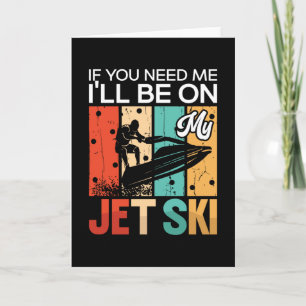 If You Need Me I'll Be On My Jet Ski Jet Skiing Karte