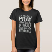 If You Only Pray When You Are In Trouble Religio T-Shirt (Vorderseite)