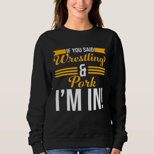 If You Said Wrestling And Pork I m In Sweatshirt (Vorderseite)