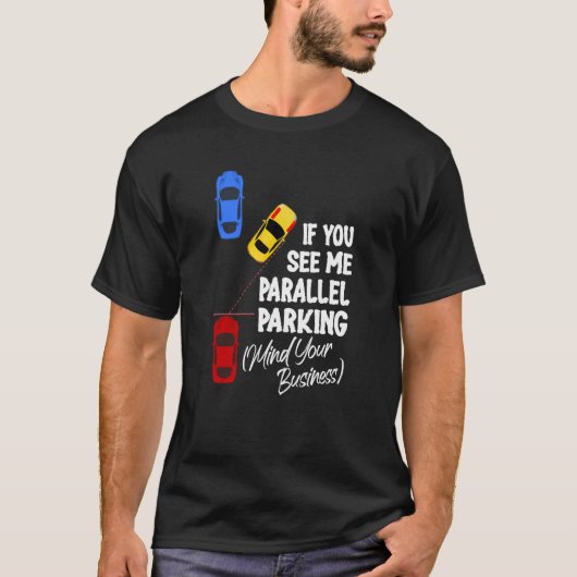 If You See Me Parallel Parking Mind Your Business T-Shirt (Vorderseite)