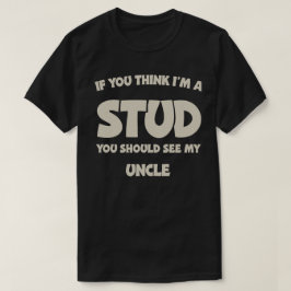 If You Think I'm A Stud You Should See My Uncle T-Shirt