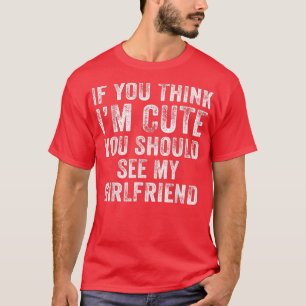 If You Think Im Cute You Should See My Girlfriend T-Shirt