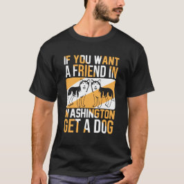 If You Want a Friend in Washington, Get a Dog T-Shirt