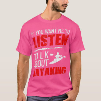 If You Want Me To Listen Talk About Kayaking Funny T-Shirt