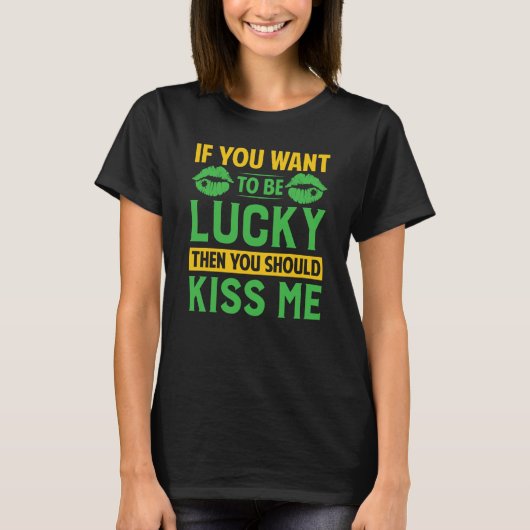 If You Want To Be Lucky Then You Should Kiss Me T-Shirt (Vorderseite)
