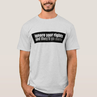 Ignorieren Sie Ihre Rechte und sie gehen weg T-Shirt