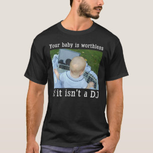 Ihr Baby ist wertlos, wenn es kein DJ ist T-Shirt