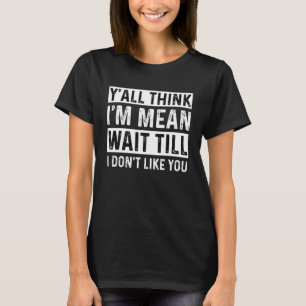 Ihr denkt, ich bin gemein, wartet, bis ich euch ni T-Shirt
