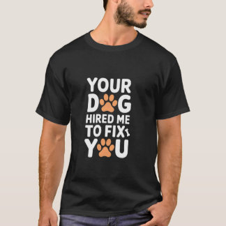 Ihr Hund hat mich angeheuert, um Sie zu reparieren T-Shirt