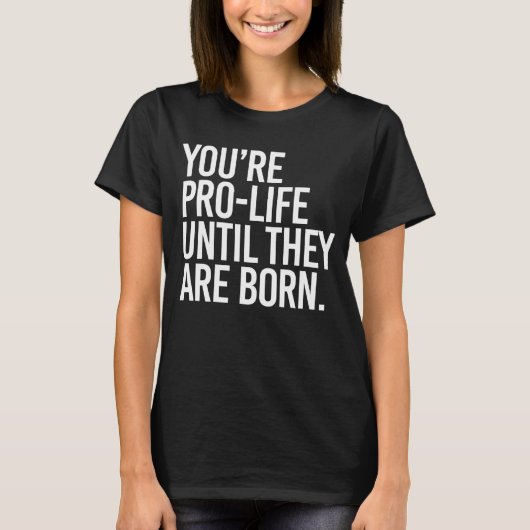 Ihr Pro-LIfe, bis sie geboren sind T-Shirt (Vorderseite)