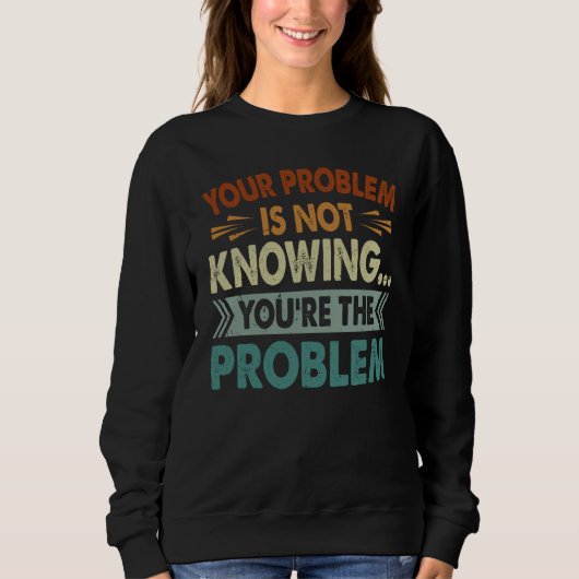 Ihr Problem ist, dass Sie nicht wissen, dass Sie d Sweatshirt (Vorderseite)
