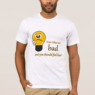 Ihre Ideen sind schlecht und Sie sollten schlecht T-Shirt