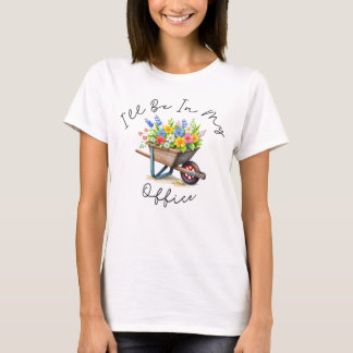 I'll Be In My Office, Garden gift, Gardening lover T-Shirt