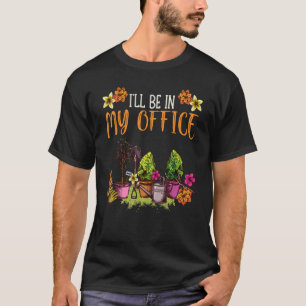I'll Be in My Office Gardening Gardener Pun T-Shirt