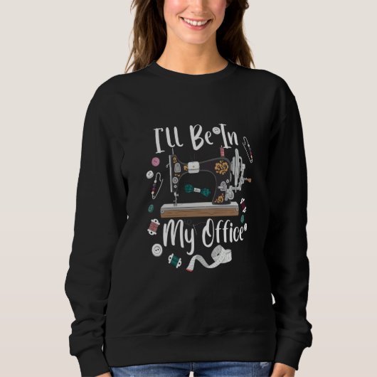 I'll Be In My Office Sewing Quilting Machine  3 Sweatshirt (Vorderseite)