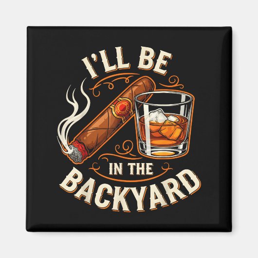I'll Be In The Backyard Funny Cigar And Bourbon Lo Magnet (Vorne)