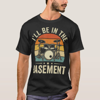 Ill Be In The Basement Funny Drummer Accessories A T-Shirt