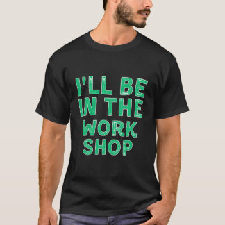 I'Ll Be In The Workshop Woodworking X-Mas T-Shirt