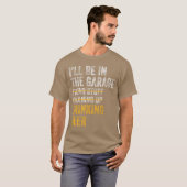 Ill Be Inhe Garage Fiing Stuff Cleaning Up Drinkin T-Shirt (Vorne ganz)