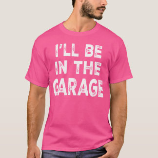 Ill Be Inhe Garage Funny Car Mechanic Saying frien T-Shirt