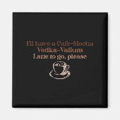 I'll Have A Cafe-mocha Vodka-valium Latte To Go, P Magnet (Vorne)