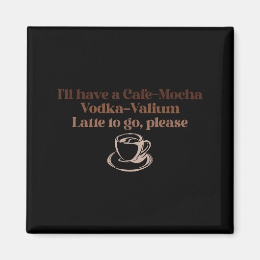 I'll Have A Cafe-mocha Vodka-valium Latte To Go, P Magnet (Vorne)