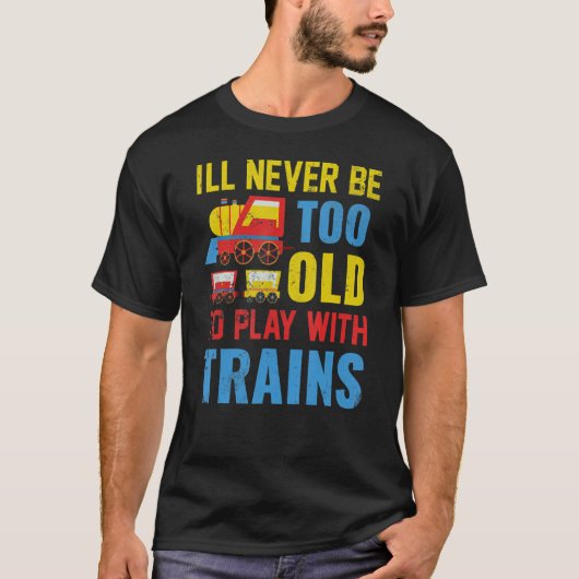 I'll Never Be Too Old To Play With Train T-Shirt (Vorderseite)