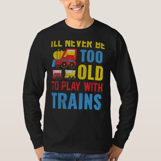 I'll Never Be Too Old To Play With Train T-Shirt (Vorderseite)