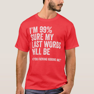 Im 99 Sure My Last Words Will Be Are You Fcking Ki T-Shirt