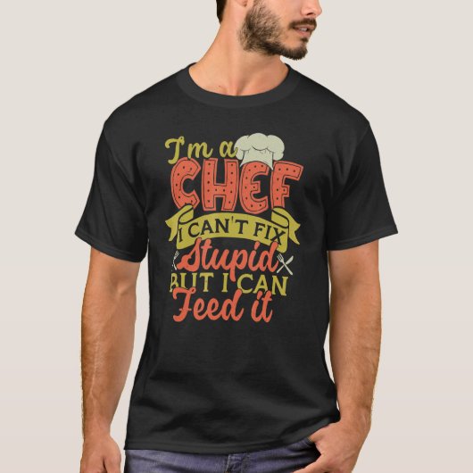 I'm A Chef I Can't Fix Stupid But I Can Feed It T-Shirt (Vorderseite)