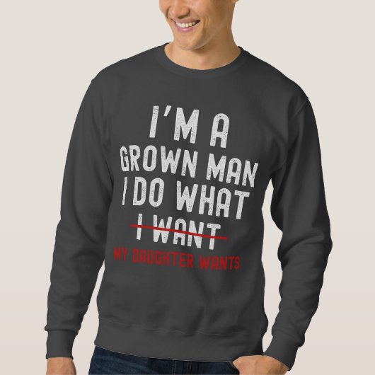 I'm A Grown Man I Do What My Daughter Wants  Sweatshirt (Vorderseite)