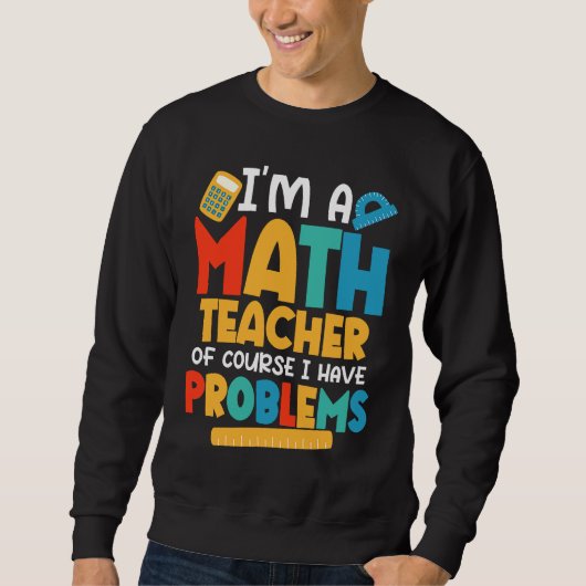 I'm A Math Teacher Of Course I Have Problems Schoo Sweatshirt (Vorderseite)
